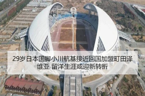 29岁日本国脚小川航基接近回国加盟町田泽维亚 留洋生涯或迎新转折