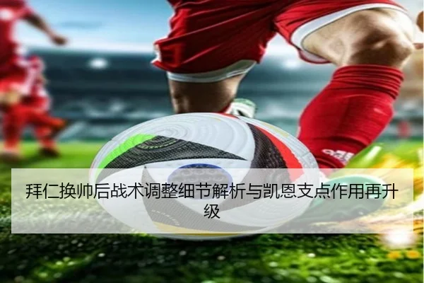 拜仁换帅后战术调整细节解析与凯恩支点作用再升级